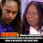 BREAKING: Whoopi Goldberg VOWS to go with Brittney Griner if she leaves America: ‘THERE IS NO RESPECT FOR TALENT HERE’.